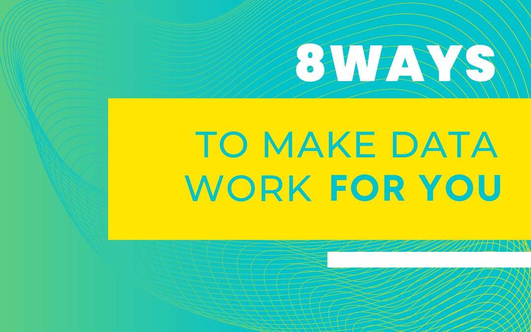 8 Ways To Make Data Work For You